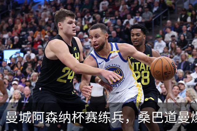 曼城阿森纳杯赛练兵，桑巴道曼爆发彰显豪门厚度